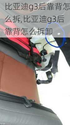 比亚迪g3后靠背怎么拆,比亚迪g3后靠背怎么拆卸