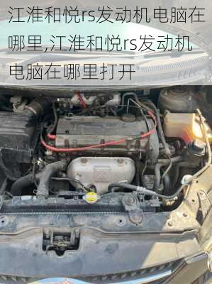 江淮和悦rs发动机电脑在哪里,江淮和悦rs发动机电脑在哪里打开