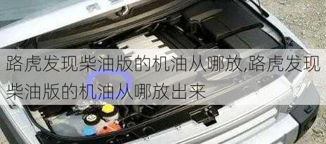路虎发现柴油版的机油从哪放,路虎发现柴油版的机油从哪放出来