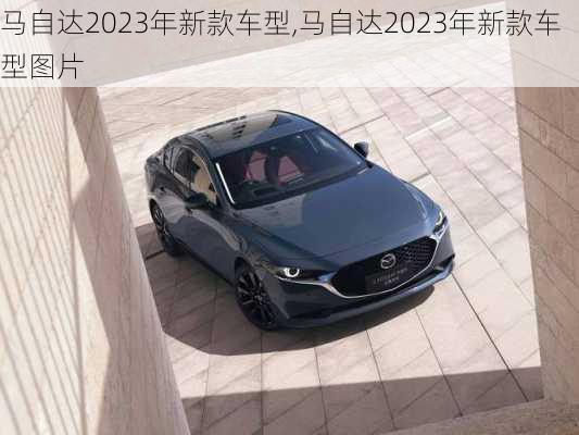 马自达2023年新款车型,马自达2023年新款车型图片