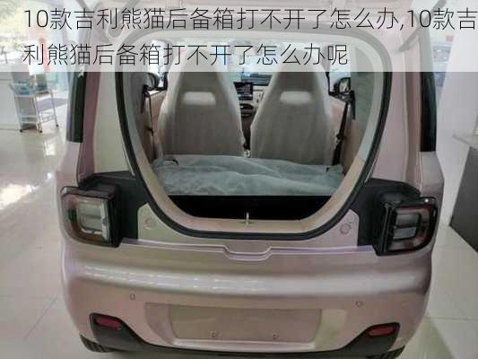 10款吉利熊猫后备箱打不开了怎么办,10款吉利熊猫后备箱打不开了怎么办呢