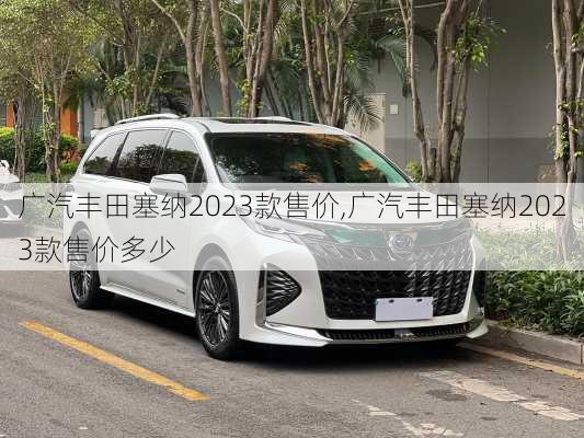广汽丰田塞纳2023款售价,广汽丰田塞纳2023款售价多少