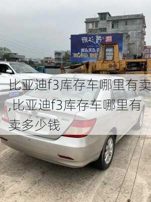 比亚迪f3库存车哪里有卖,比亚迪f3库存车哪里有卖多少钱