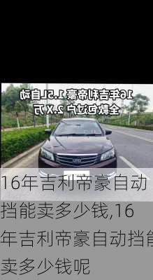 16年吉利帝豪自动挡能卖多少钱,16年吉利帝豪自动挡能卖多少钱呢