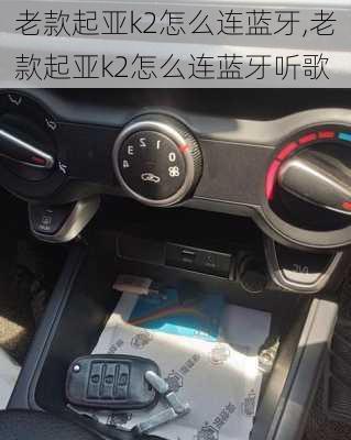 老款起亚k2怎么连蓝牙,老款起亚k2怎么连蓝牙听歌
