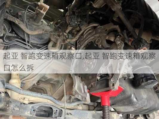 起亚 智跑变速箱观察口,起亚 智跑变速箱观察口怎么拆