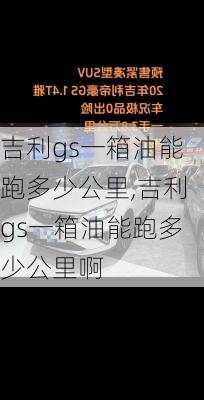 吉利gs一箱油能跑多少公里,吉利gs一箱油能跑多少公里啊