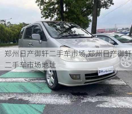 郑州日产御轩二手车市场,郑州日产御轩二手车市场地址
