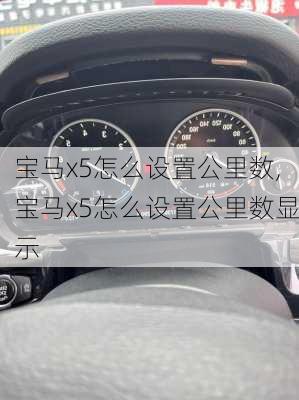 宝马x5怎么设置公里数,宝马x5怎么设置公里数显示