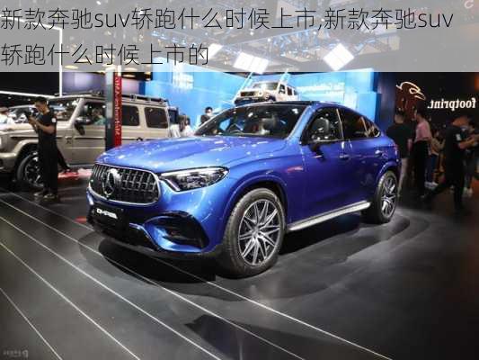 新款奔驰suv轿跑什么时候上市,新款奔驰suv轿跑什么时候上市的