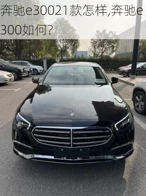奔驰e30021款怎样,奔驰e300如何?