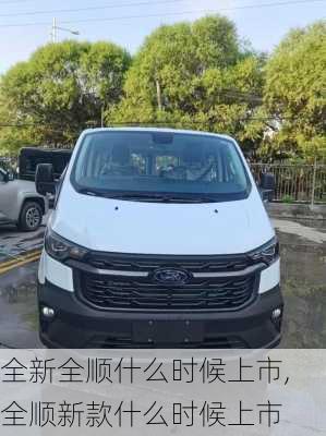 全新全顺什么时候上市,全顺新款什么时候上市