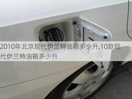 2010年北京现代伊兰特油箱多少升,10款现代伊兰特油箱多少升