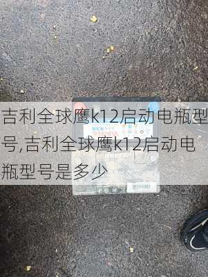 吉利全球鹰k12启动电瓶型号,吉利全球鹰k12启动电瓶型号是多少