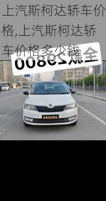 上汽斯柯达轿车价格,上汽斯柯达轿车价格多少钱