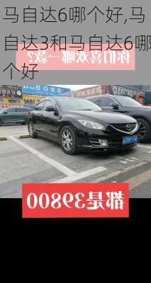 马自达6哪个好,马自达3和马自达6哪个好