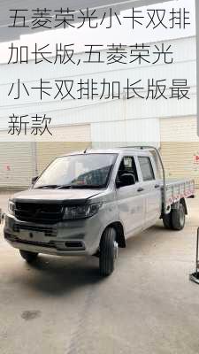 五菱荣光小卡双排加长版,五菱荣光小卡双排加长版最新款