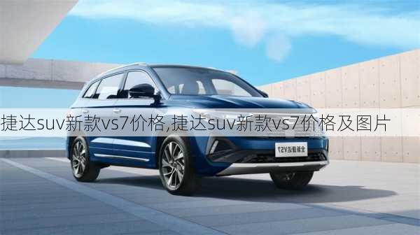 捷达suv新款vs7价格,捷达suv新款vs7价格及图片