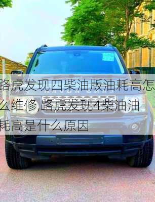 路虎发现四柴油版油耗高怎么维修,路虎发现4柴油油耗高是什么原因