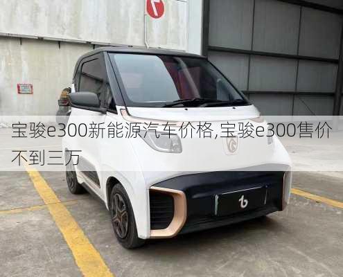 宝骏e300新能源汽车价格,宝骏e300售价不到三万