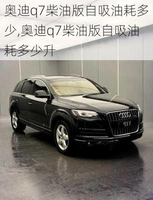 奥迪q7柴油版自吸油耗多少,奥迪q7柴油版自吸油耗多少升