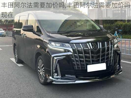 丰田阿尔法需要加价吗,丰田阿尔法需要加价吗现在