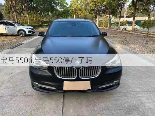 宝马550ti,宝马550停产了吗