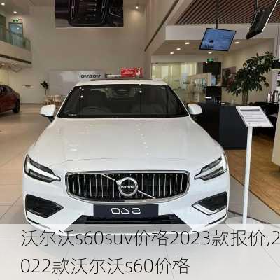沃尔沃s60suv价格2023款报价,2022款沃尔沃s60价格