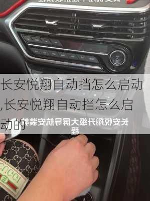 长安悦翔自动挡怎么启动,长安悦翔自动挡怎么启动的