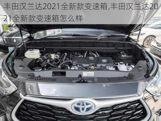 丰田汉兰达2021全新款变速箱,丰田汉兰达2021全新款变速箱怎么样