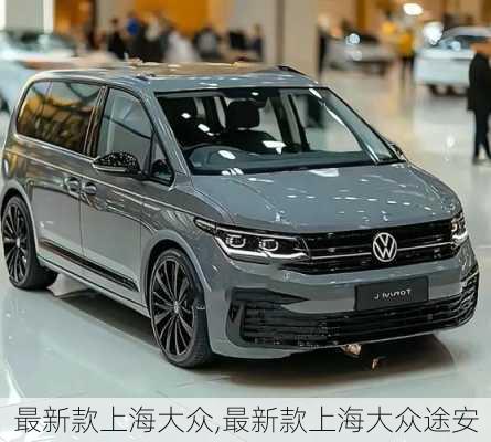 最新款上海大众,最新款上海大众途安
