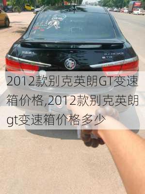 2012款别克英朗GT变速箱价格,2012款别克英朗gt变速箱价格多少