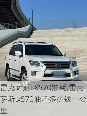 雷克萨斯LX570油耗,雷克萨斯lx570油耗多少钱一公里