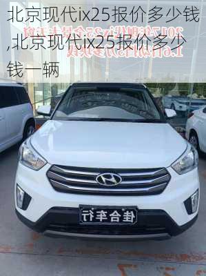 北京现代ix25报价多少钱,北京现代ix25报价多少钱一辆