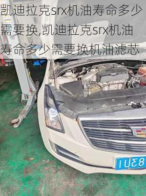 凯迪拉克srx机油寿命多少需要换,凯迪拉克srx机油寿命多少需要换机油滤芯
