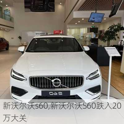 新沃尔沃s60,新沃尔沃S60跌入20万大关