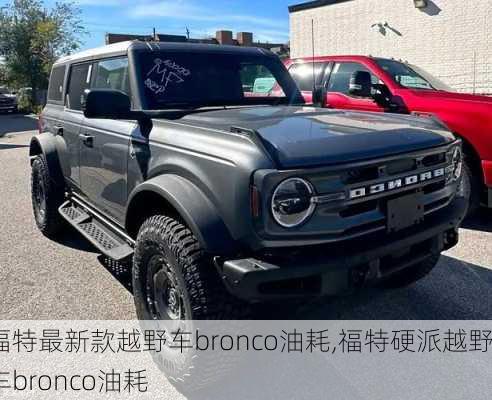福特最新款越野车bronco油耗,福特硬派越野车bronco油耗