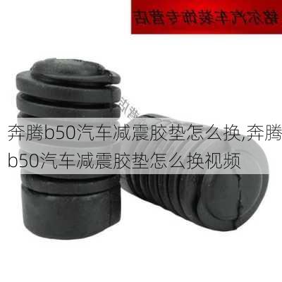 奔腾b50汽车减震胶垫怎么换,奔腾b50汽车减震胶垫怎么换视频