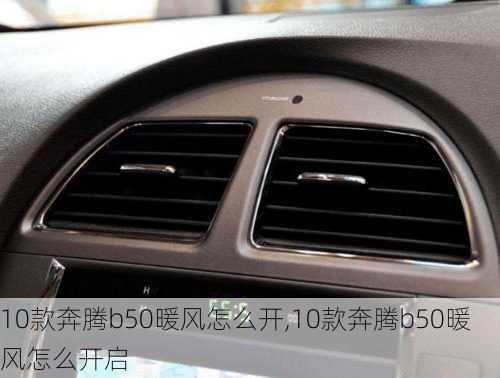 10款奔腾b50暖风怎么开,10款奔腾b50暖风怎么开启