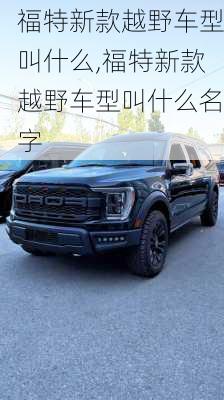 福特新款越野车型叫什么,福特新款越野车型叫什么名字