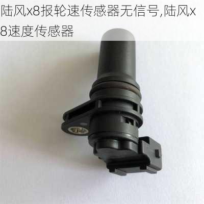 陆风x8报轮速传感器无信号,陆风x8速度传感器