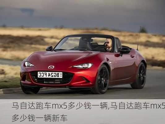 马自达跑车mx5多少钱一辆,马自达跑车mx5多少钱一辆新车