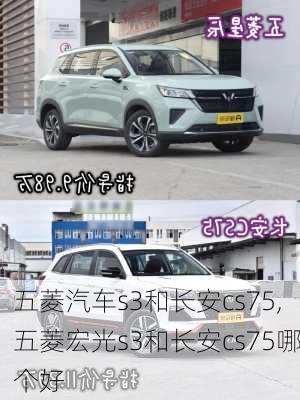 五菱汽车s3和长安cs75,五菱宏光s3和长安cs75哪个好