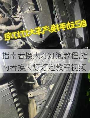 指南者换大灯灯泡教程,指南者换大灯灯泡教程视频