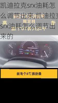 凯迪拉克srx油耗怎么调节出来,凯迪拉克srx油耗怎么调节出来的