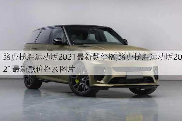 路虎揽胜运动版2021最新款价格,路虎揽胜运动版2021最新款价格及图片
