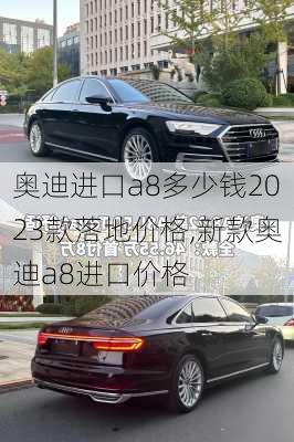 奥迪进口a8多少钱2023款落地价格,新款奥迪a8进口价格