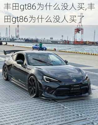 丰田gt86为什么没人买,丰田gt86为什么没人买了