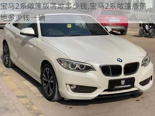 宝马2系敞篷版落地多少钱,宝马2系敞篷版落地多少钱一辆