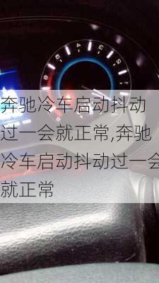 奔驰冷车启动抖动 过一会就正常,奔驰冷车启动抖动过一会就正常